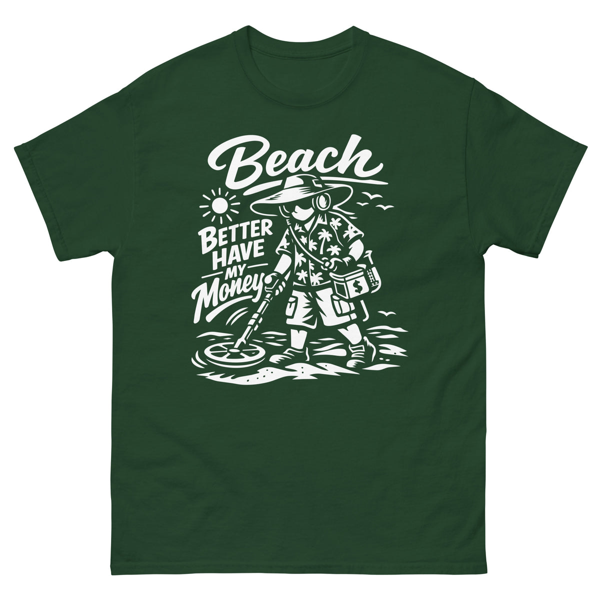 Forest Green classic T-shirt, front view, showing a mockup for Beach Better Have My Money treasure hunter and metal detector.