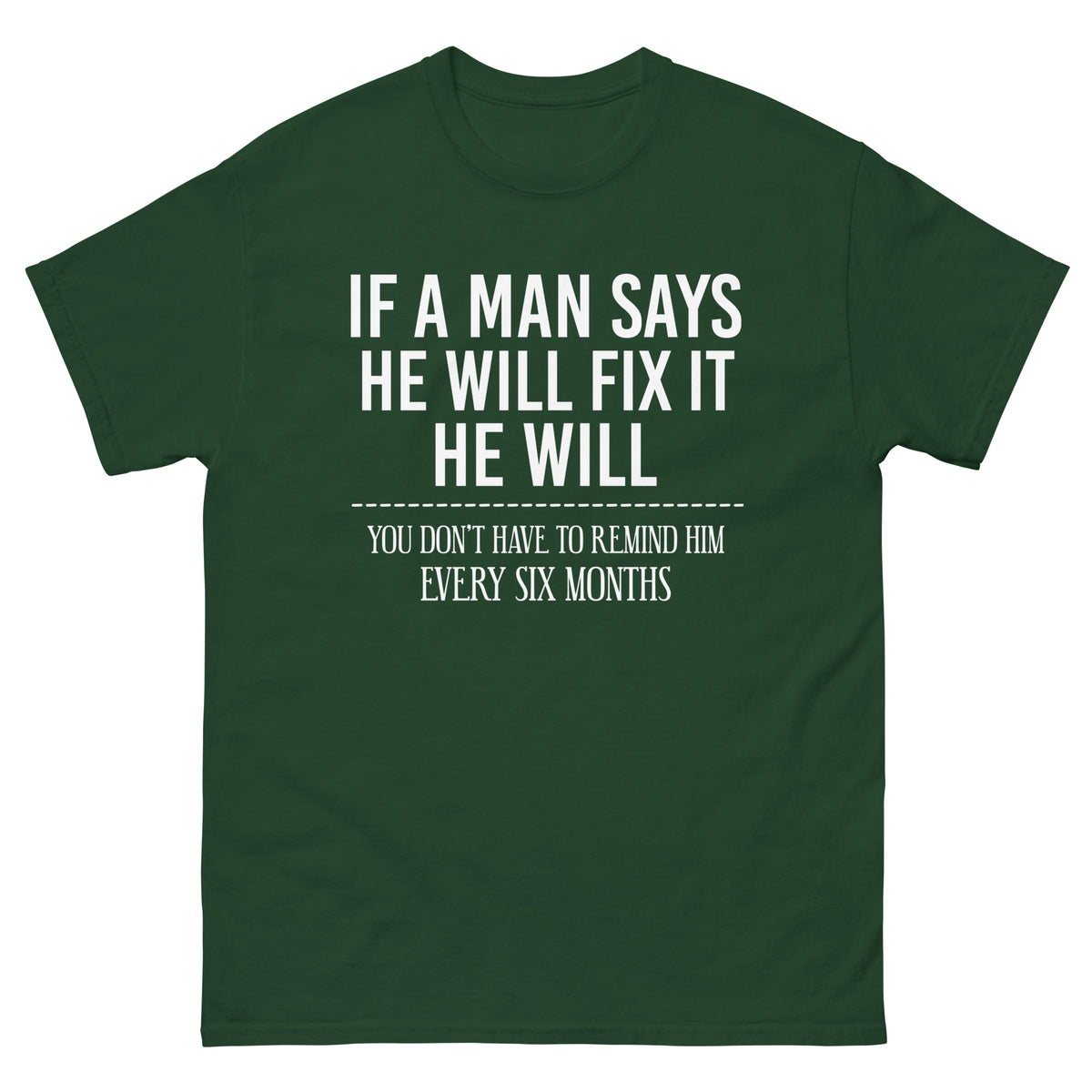 Forest Green classic T-shirt, front view, featuring If a Man Says He Will Fix It six-month DIY reminder joke.