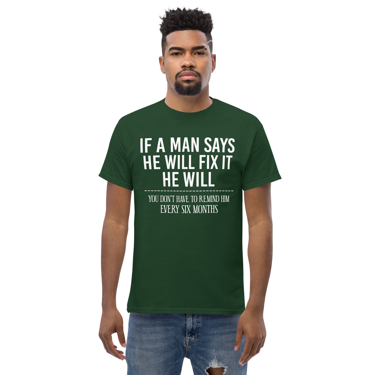 Forest Green classic T-shirt, front view, featuring If a Man Says He Will Fix It six-month DIY reminder joke.