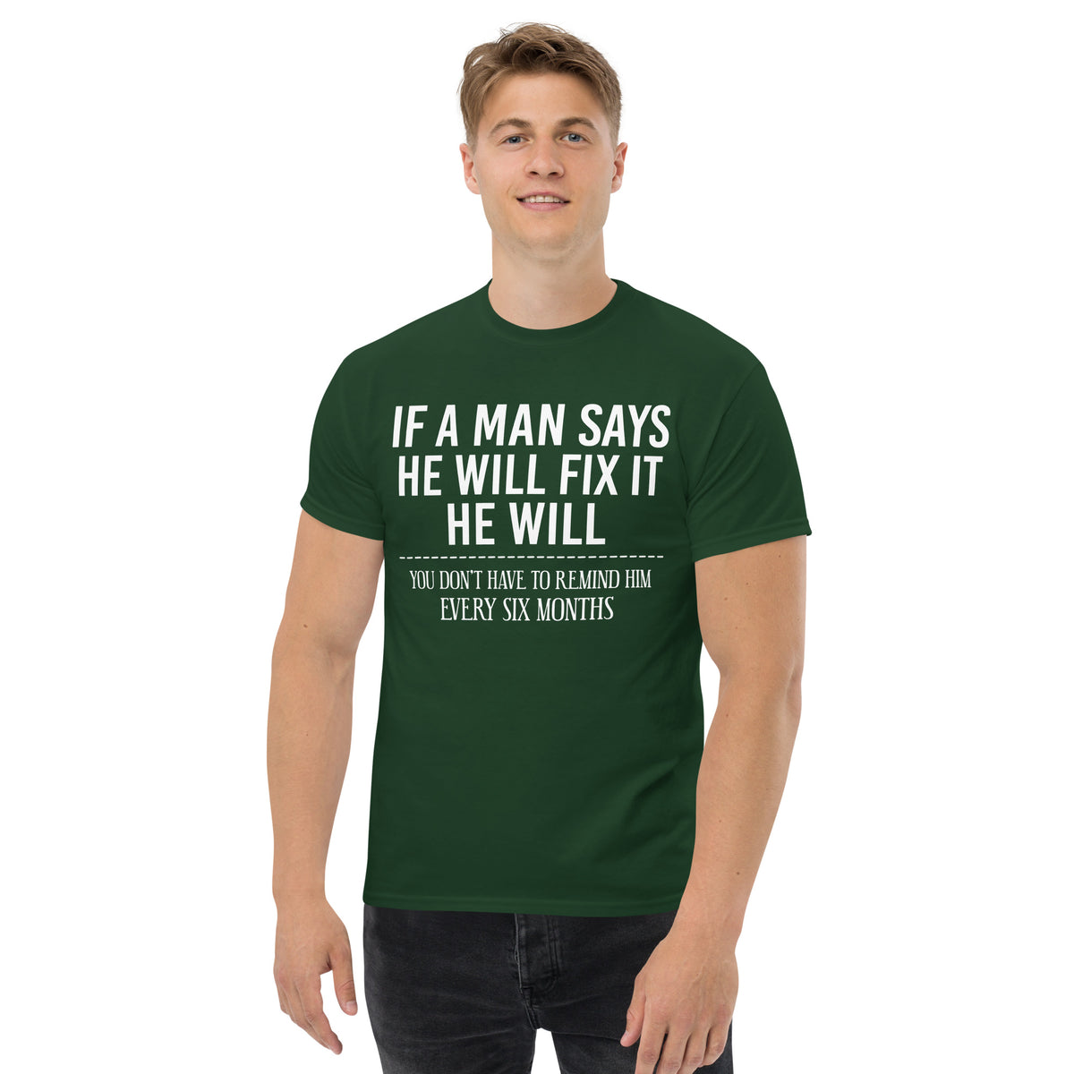 Forest Green classic T-shirt, front view, featuring If a Man Says He Will Fix It six-month DIY reminder joke.