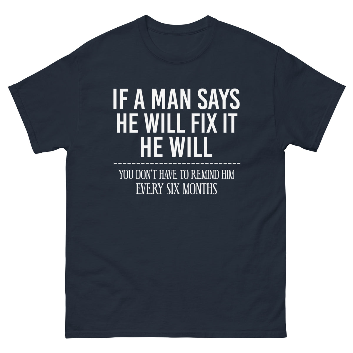 Navy classic T-shirt, front view, featuring If a Man Says He Will Fix It six-month DIY reminder joke.