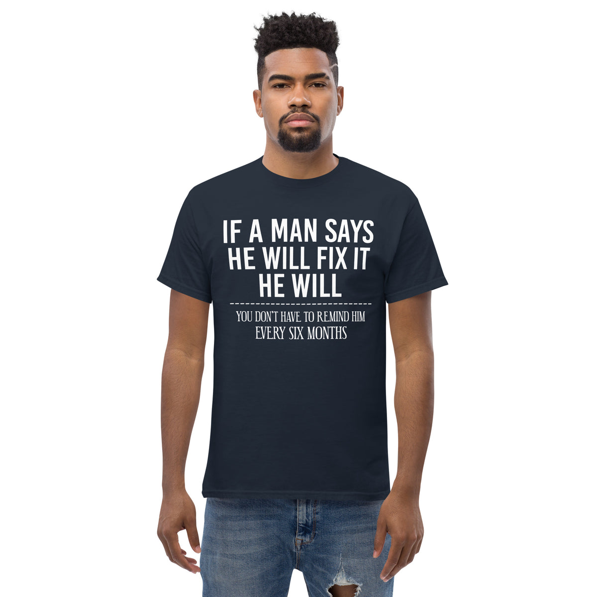 Navy classic T-shirt, front view, featuring If a Man Says He Will Fix It six-month DIY reminder joke.