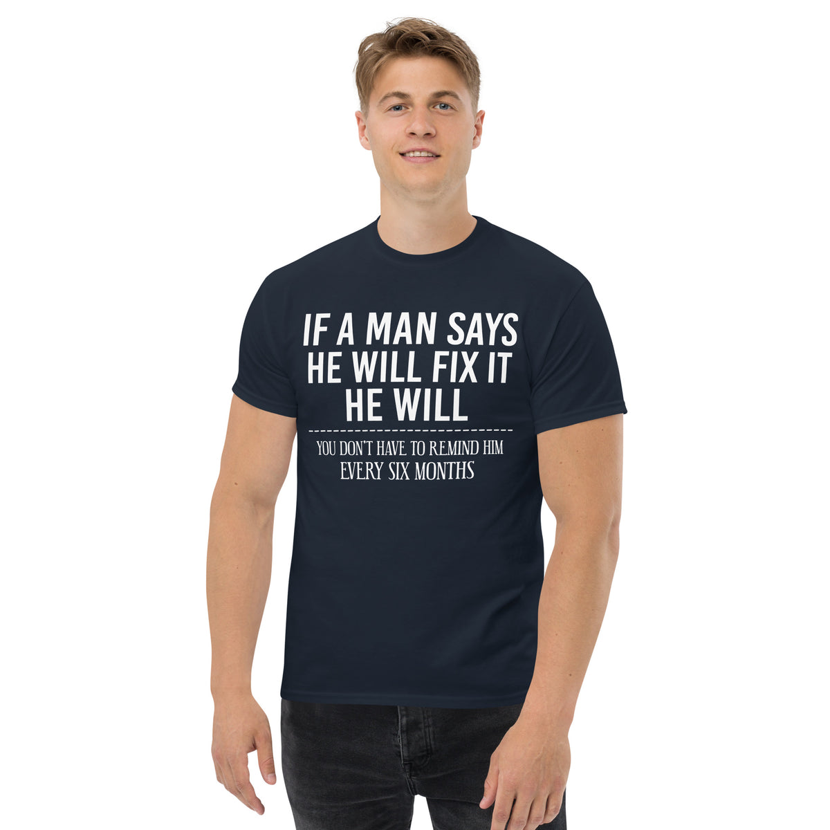 Navy classic T-shirt, front view, featuring If a Man Says He Will Fix It six-month DIY reminder joke.