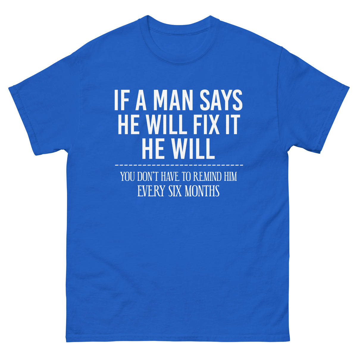 Royal classic T-shirt, front view, featuring If a Man Says He Will Fix It six-month DIY reminder joke.