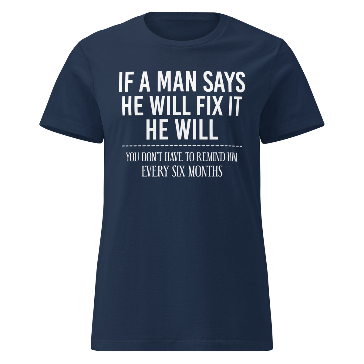 Navy women's graphic T-shirt, front view, featuring If a Man Says He Will Fix It six-month DIY reminder joke.