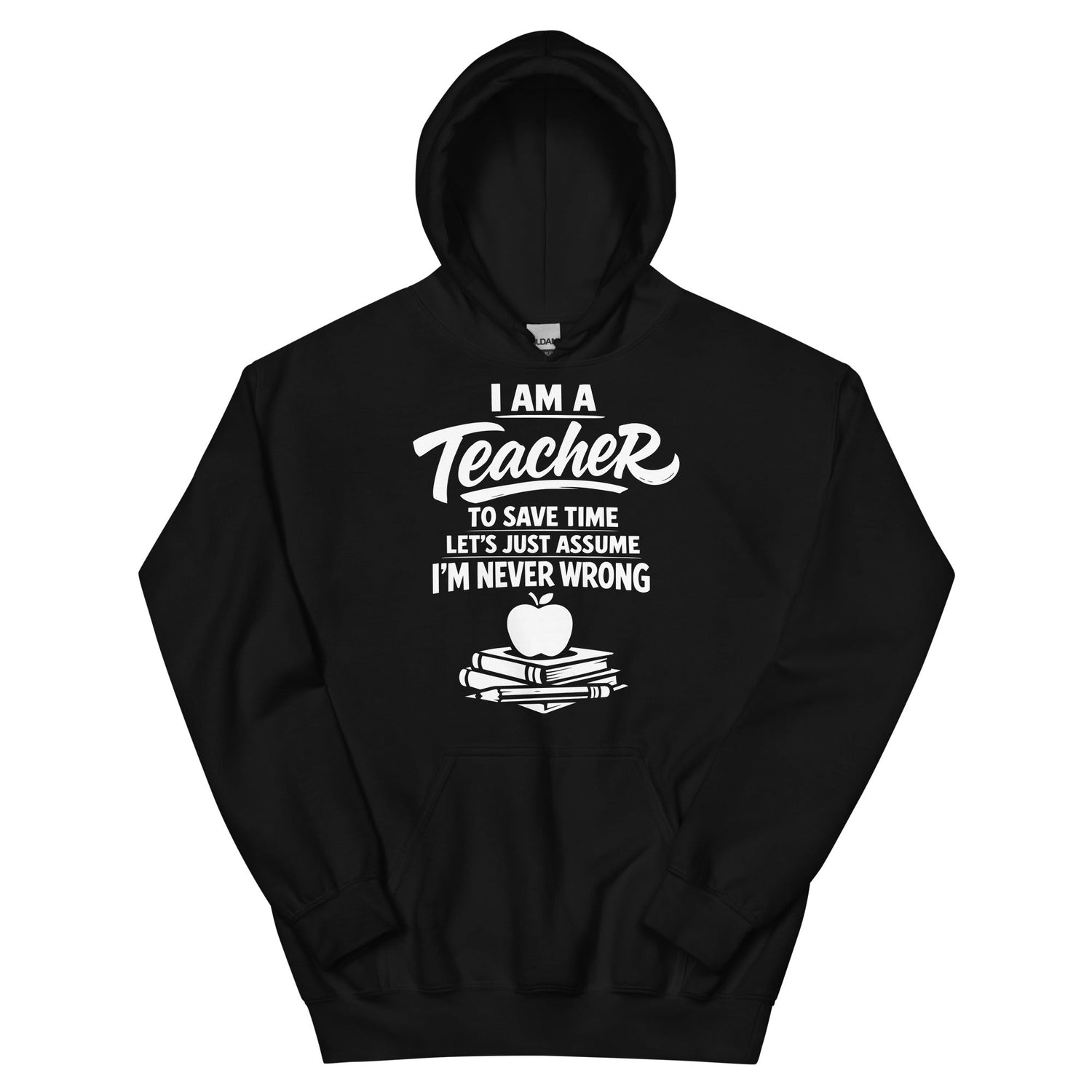I Am a Teacher, To Save Time Let’s Just Assume I’m Never Wrong – Profession Humor