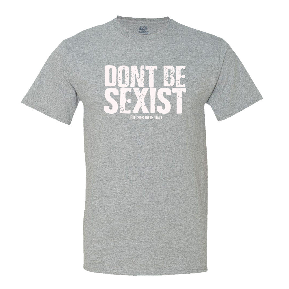 Don't Be Sexist.. Bitches Hate That