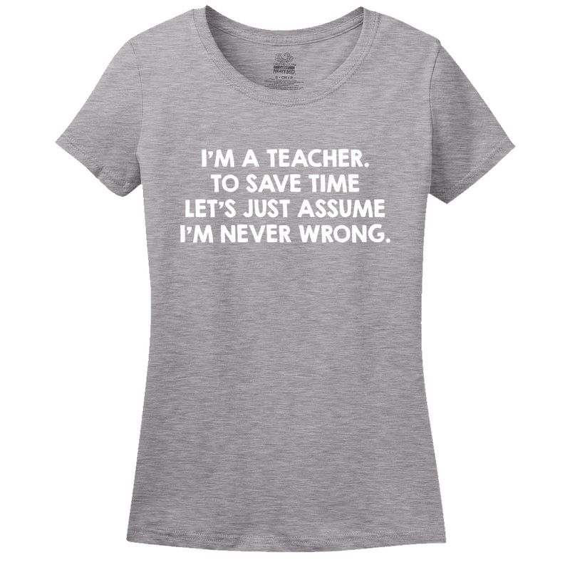 I'M A Teacher, To Save Time Let's Just Assume I'M Never Wrong