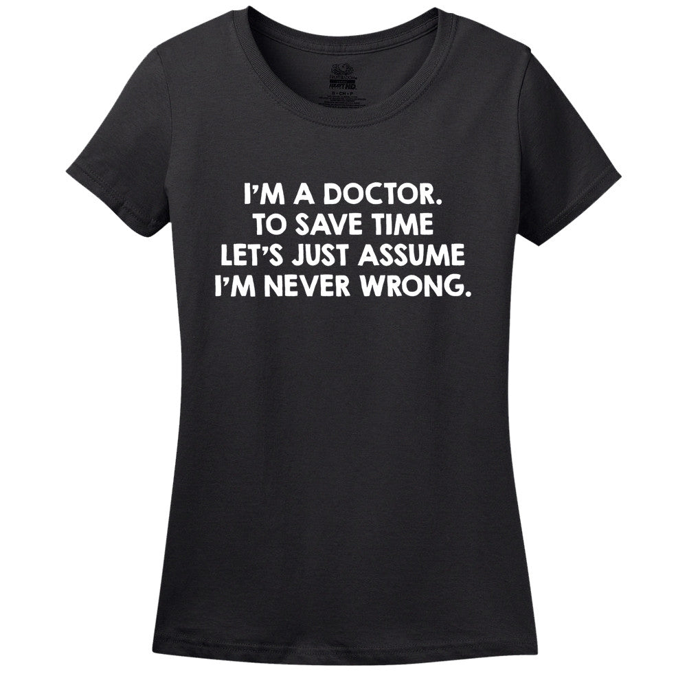 I'M A Doctor, To Save Time Let's Just Assume I'M Never Wrong