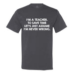 I'M An Teacher, To Save Time Let's Just Assume I'M Never Wrong