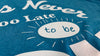 It's Never Too Late To Be You - lineburst design
