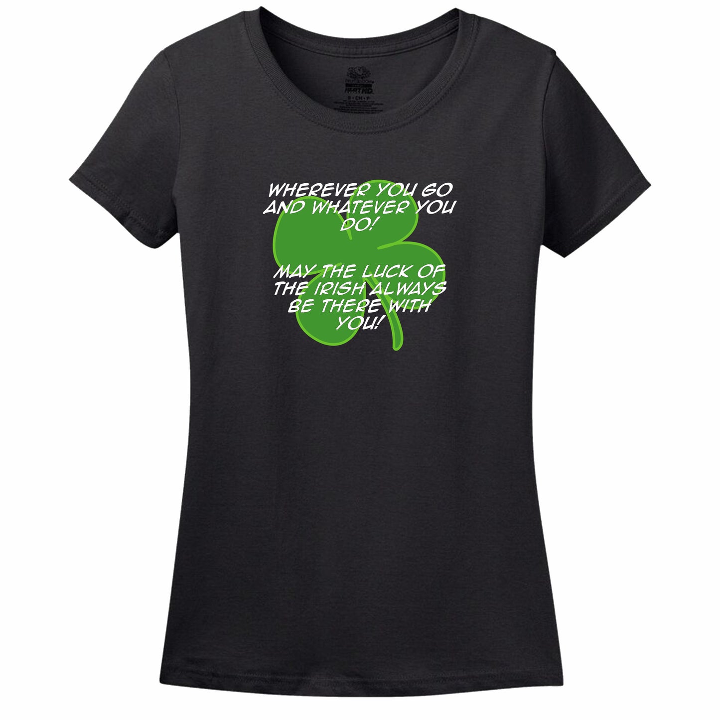 Wherever You Go And Whatever You Do, May The Luck Of The Irish Always Be With You! Womens Tee