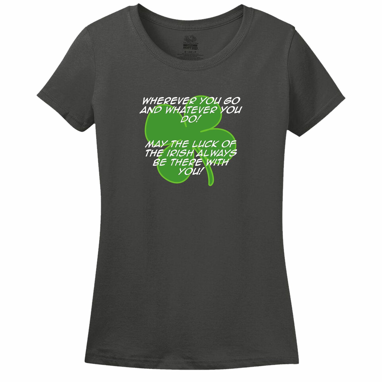 Wherever You Go And Whatever You Do, May The Luck Of The Irish Always Be With You! Womens Tee
