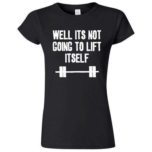  "Well It's Not Going to Lift Itself" women's t-shirt Black