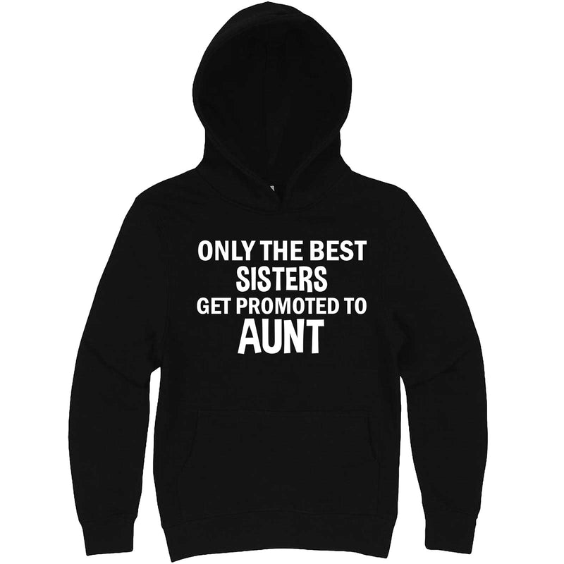  "Only the Best Sisters Get Promoted to Aunt, white text" hoodie, 3XL, Black
