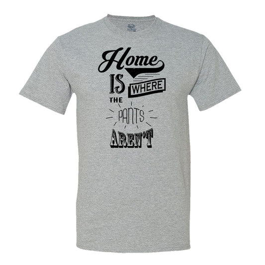 Home Is Where The Pants Aren't T-Shirt