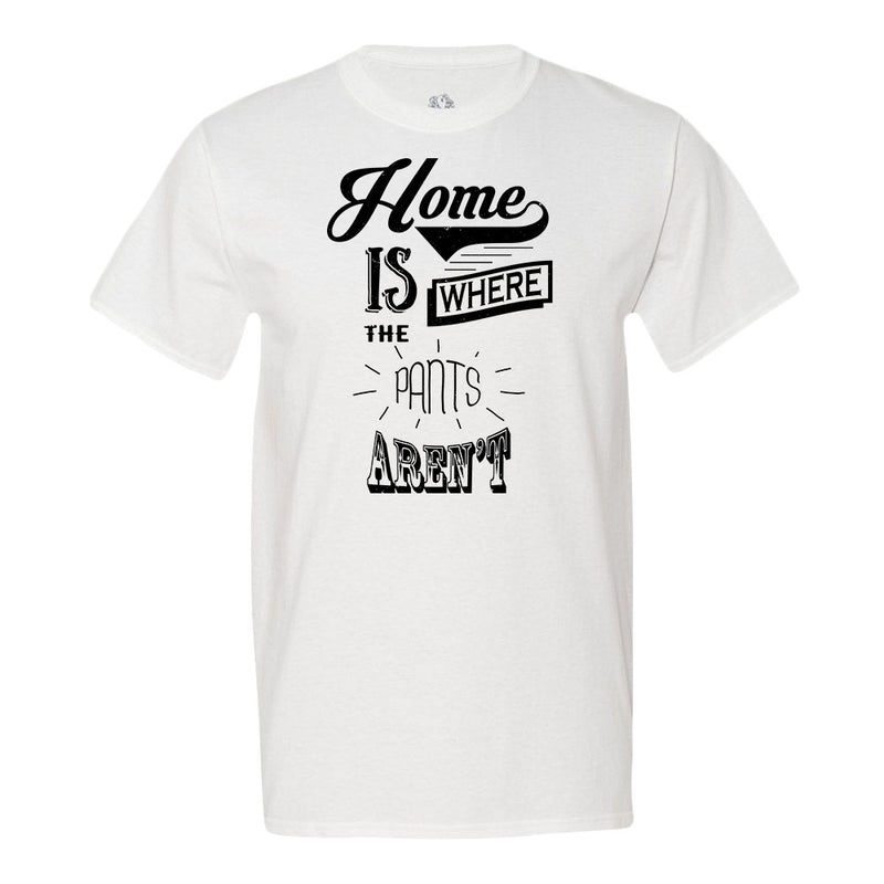 Home Is Where The Pants Aren't T-Shirt