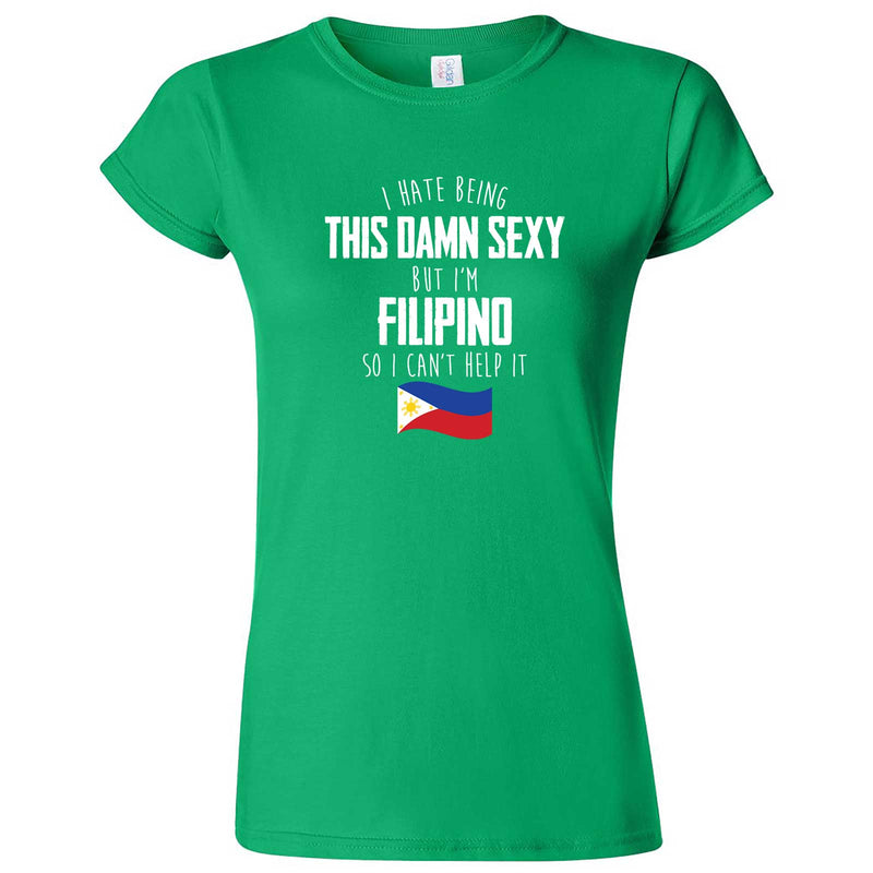  "I Hate Being This Damn Sexy But I'm Filipino So I Can't Help It" women's t-shirt Irish Green