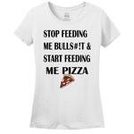 Stop Feeding Me Bulls#!T & Start Feeding Me Pizza Women's T-Shirt