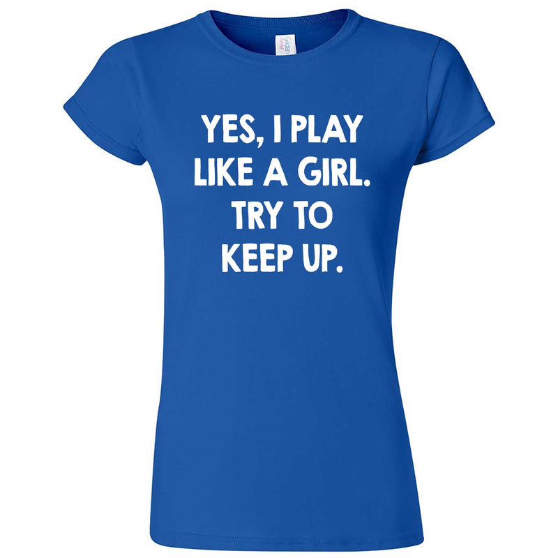  "Yes, I Play Like a Girl. Try to Keep up." women's t-shirt Royal Blue